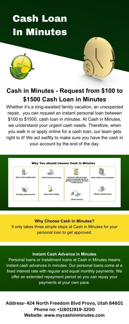 Checkout for an Instant Cash Advance In Minutes? Then contact the Cash in Minutes website; they are a leading lender that offers fast, fair, and straightforward personal loans in Provo city, South Jordan, Pleasant Grove, Midvale, and Salt Lake City to suit your needs.

Visit: https://mycashinminutes.com/

#CashinMinutesProvo
#CashinMinutesSouthJordan
#CashinMinutesPleasantGrove
#CashinMinutes
#InstantCashAdvanceinMinutes
#CashLoaninMinutes
#CashinMinutesBadCredit