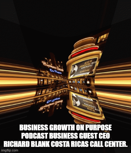 BUSINESS GROWTH ON PURPOSE PODCAST BUSINESS GUEST CEO RICHARD BLANK COSTA RICAS CALL CENTER.